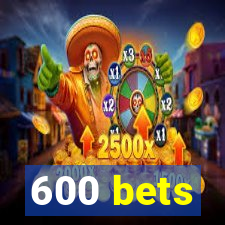 600 bets